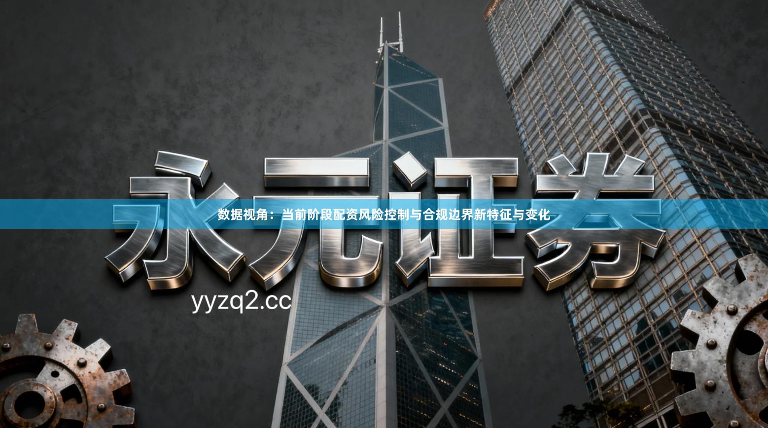 数据视角：当前阶段配资风险控制与合规边界新特征与变化