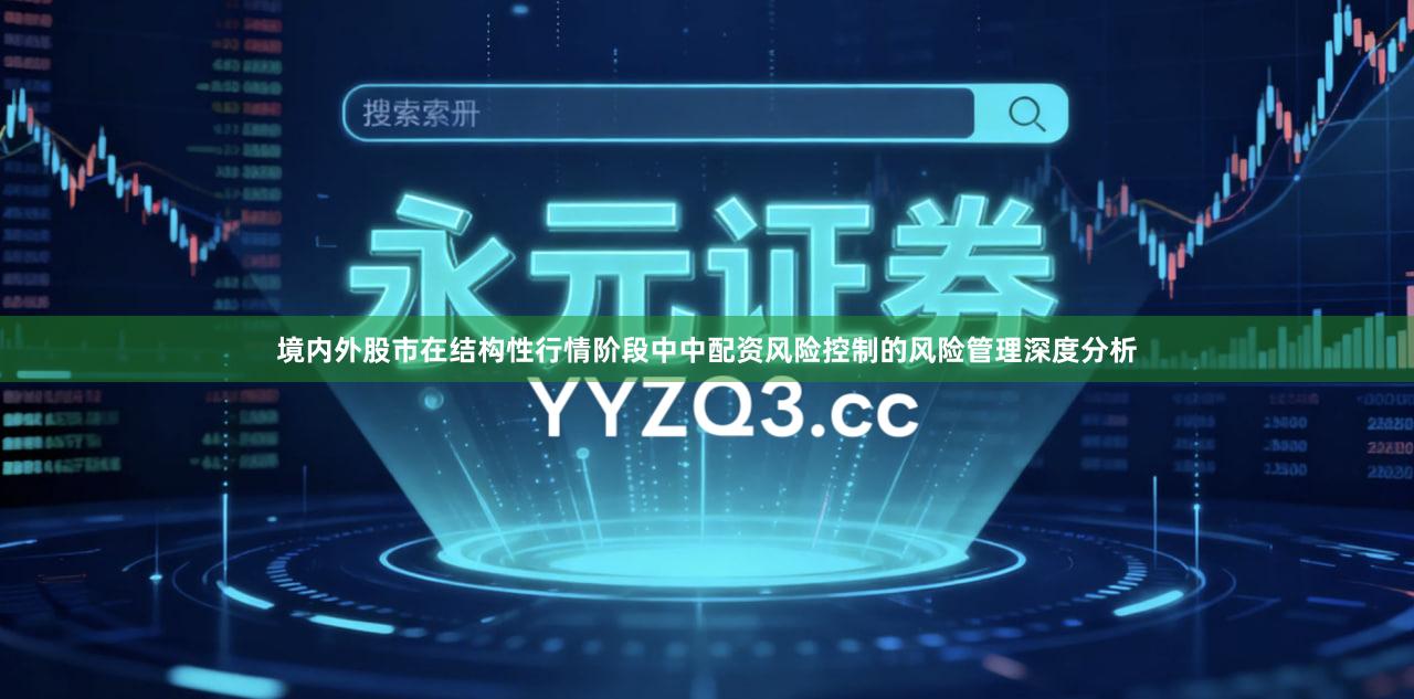 境内外股市在结构性行情阶段中中配资风险控制的风险管理深度分析