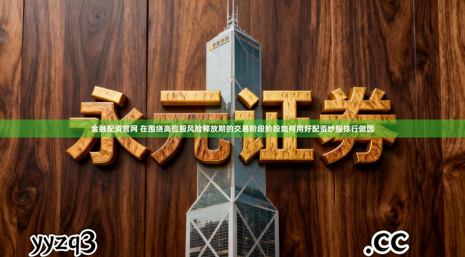 金融配资官网 在围绕高位股风险释放期的交易阶段阶段如何用好配资炒股排行做因