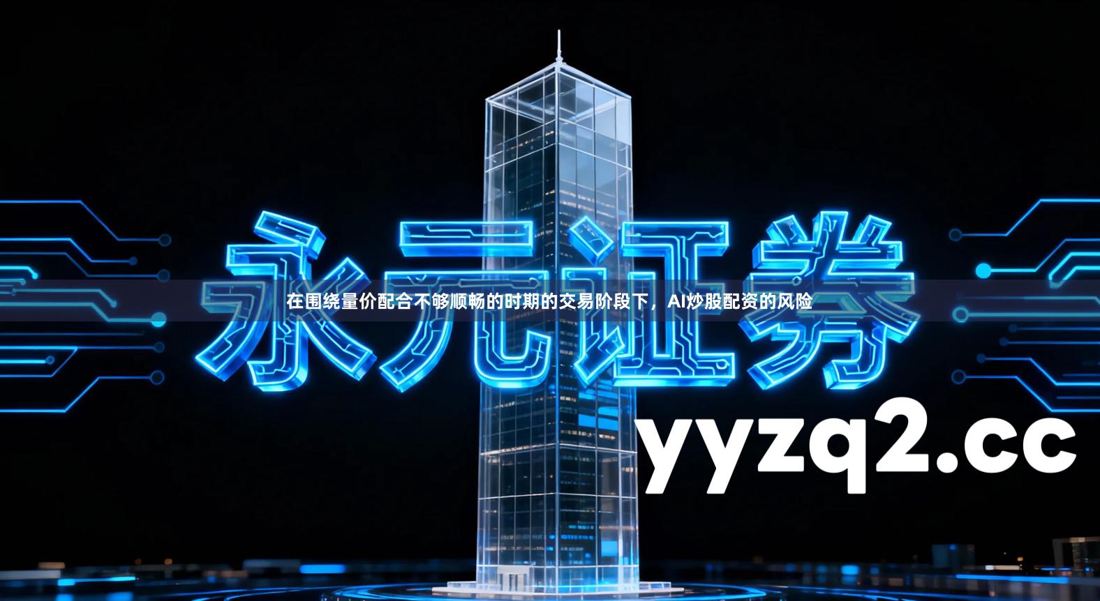 在围绕量价配合不够顺畅的时期的交易阶段下，AI炒股配资的风险