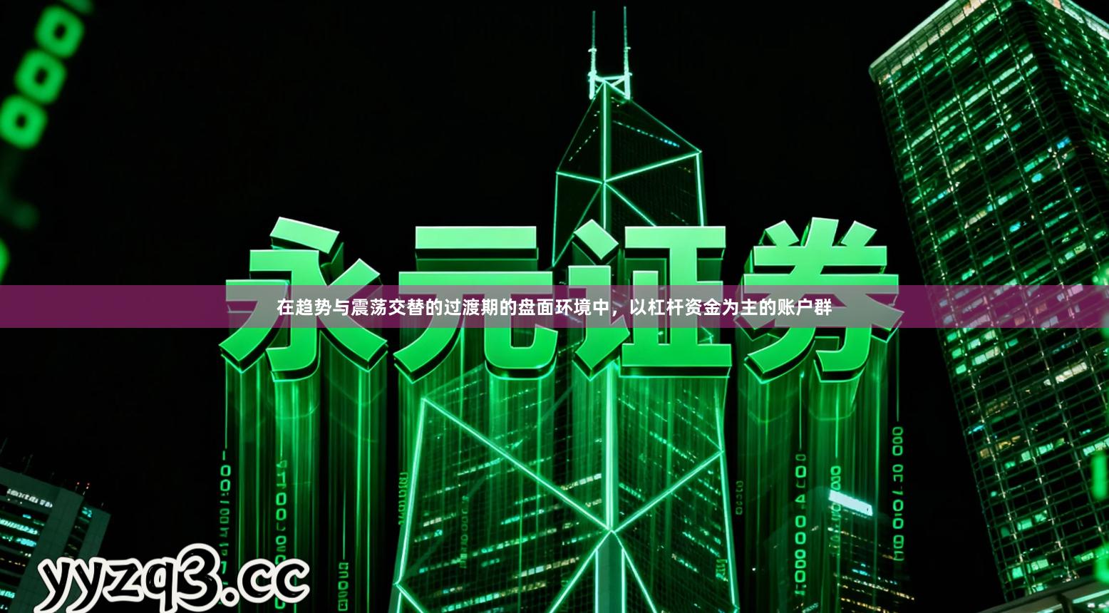 在趋势与震荡交替的过渡期的盘面环境中，以杠杆资金为主的账户群