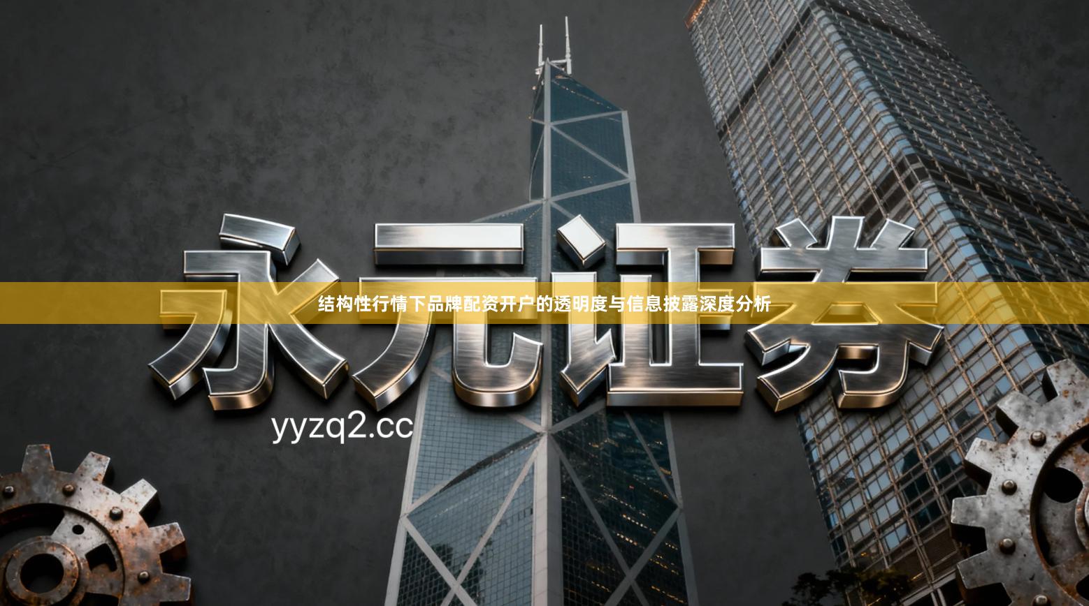 结构性行情下品牌配资开户的透明度与信息披露深度分析