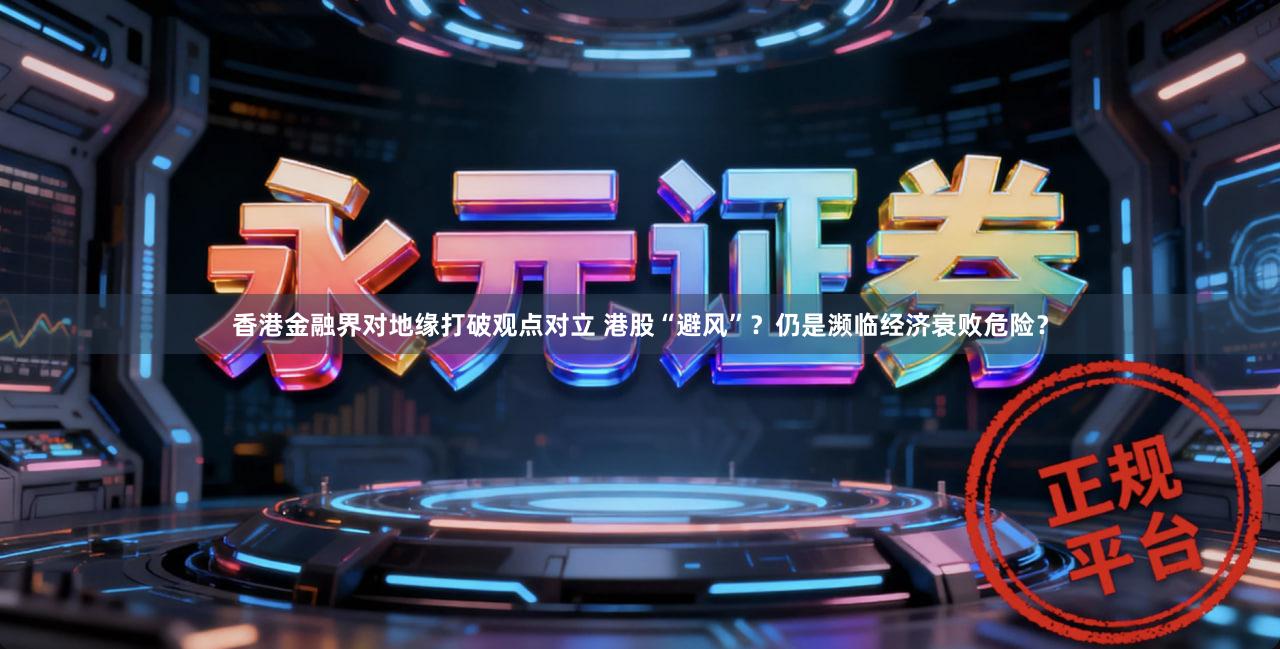 香港金融界对地缘打破观点对立 港股“避风”?仍是濒临经济衰败危险?