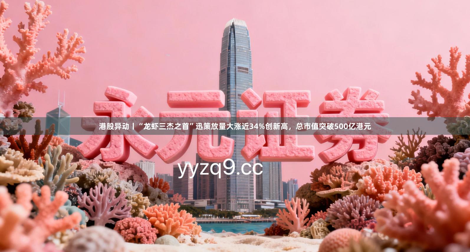港股异动丨“龙虾三杰之首”迅策放量大涨近34%创新高，总市值突破500亿港元