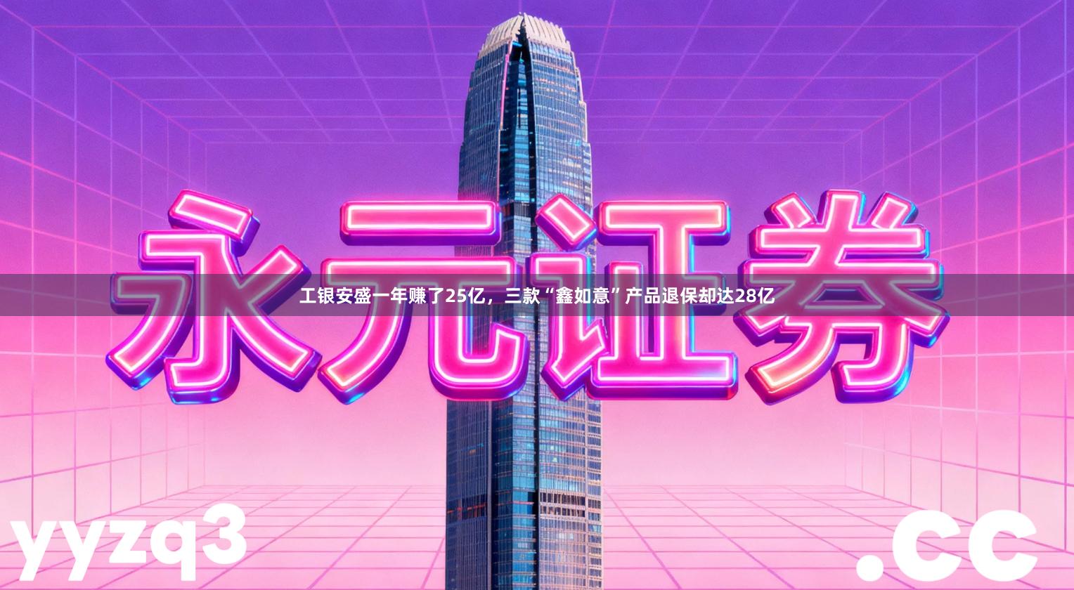 工银安盛一年赚了25亿，三款“鑫如意”产品退保却达28亿