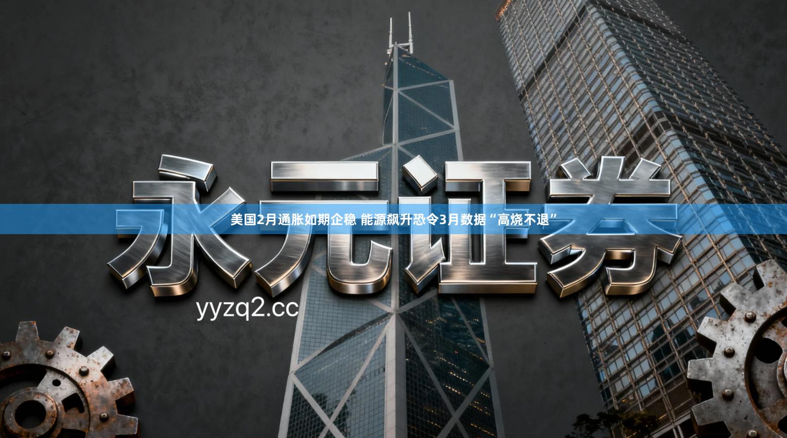 美国2月通胀如期企稳 能源飙升恐令3月数据“高烧不退”